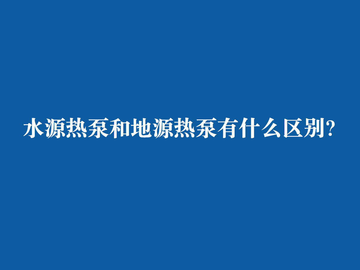 水源热泵和地源热泵有什么区别？