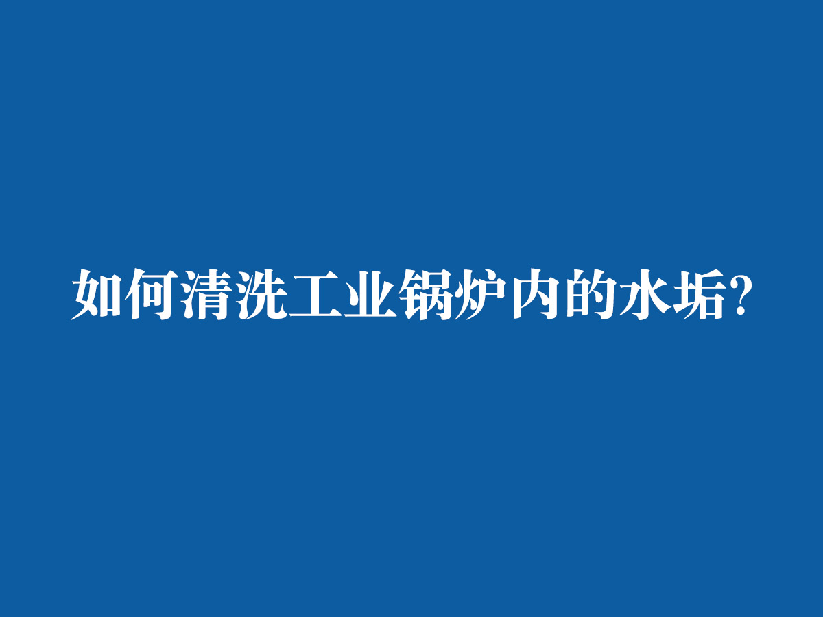 如何清洗工业锅炉内的水垢？