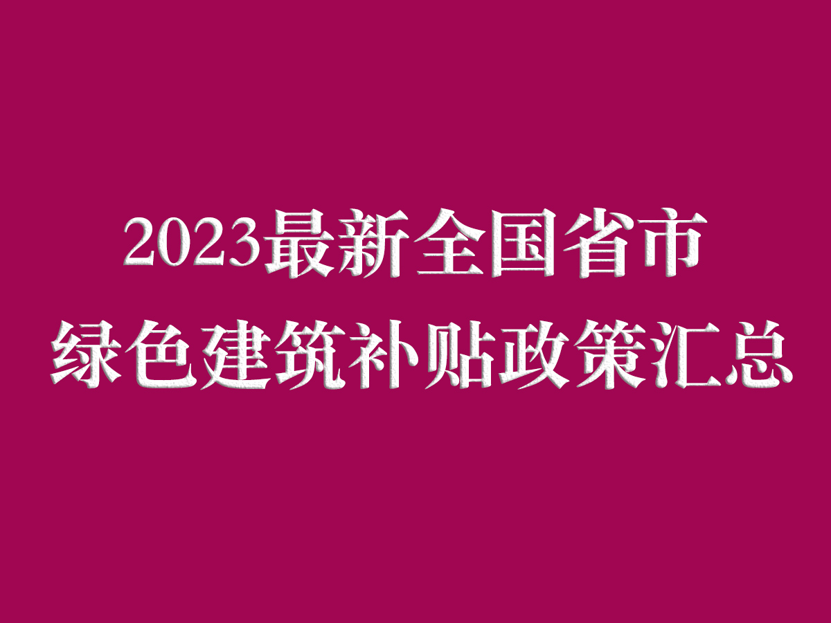 2023最新全国省市绿色建筑补贴政策汇总