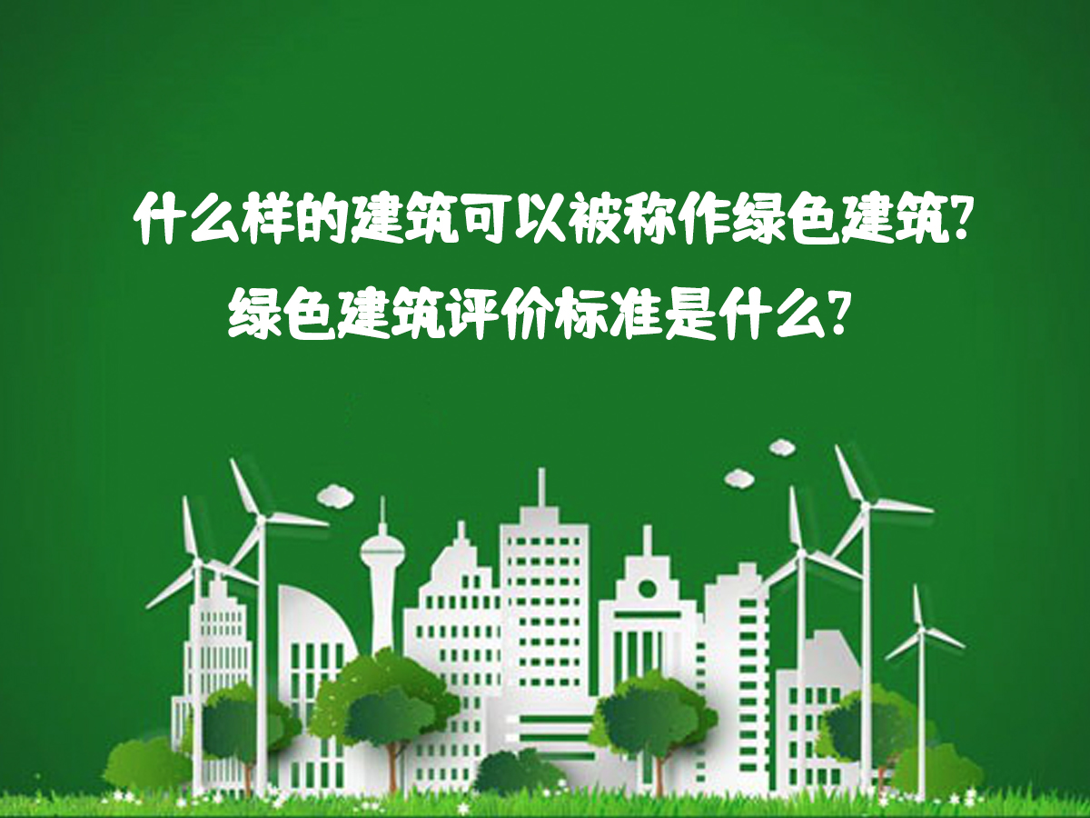 什么样的建筑可以被称作绿色建筑？绿色建筑评价标准是什么？